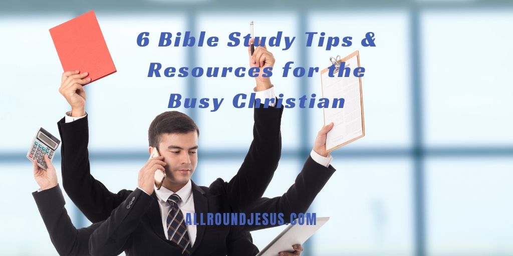 6 Bible Study Tips & Resources for the Busy Christian
